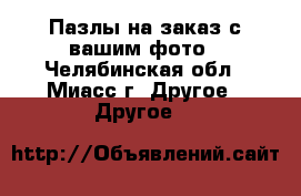 Пазлы на заказ с вашим фото - Челябинская обл., Миасс г. Другое » Другое   